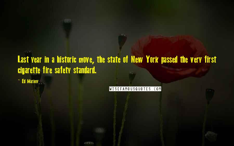 Ed Markey Quotes: Last year in a historic move, the state of New York passed the very first cigarette fire safety standard.