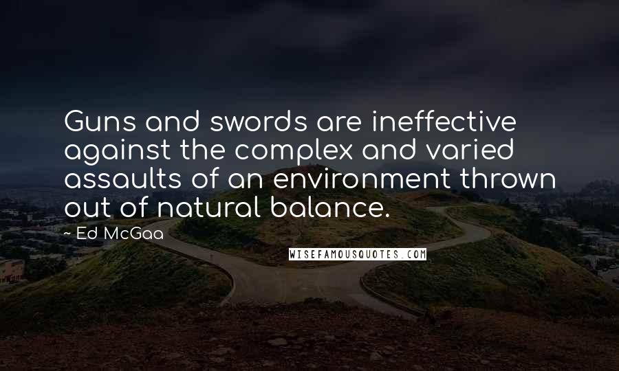 Ed McGaa Quotes: Guns and swords are ineffective against the complex and varied assaults of an environment thrown out of natural balance.