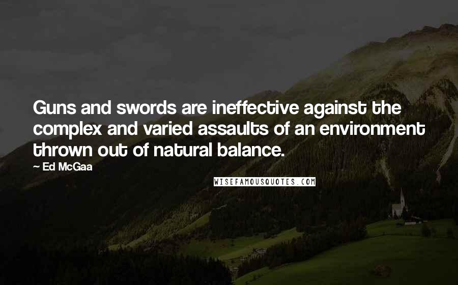 Ed McGaa Quotes: Guns and swords are ineffective against the complex and varied assaults of an environment thrown out of natural balance.