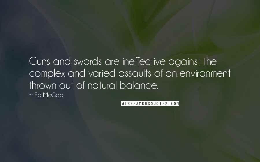 Ed McGaa Quotes: Guns and swords are ineffective against the complex and varied assaults of an environment thrown out of natural balance.