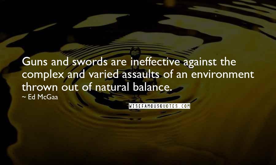 Ed McGaa Quotes: Guns and swords are ineffective against the complex and varied assaults of an environment thrown out of natural balance.