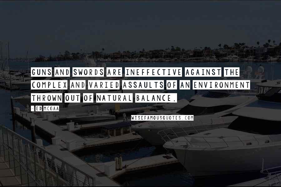Ed McGaa Quotes: Guns and swords are ineffective against the complex and varied assaults of an environment thrown out of natural balance.