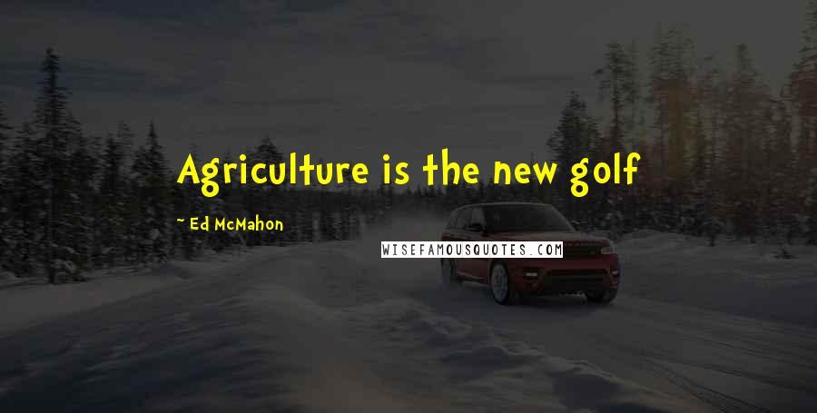 Ed McMahon Quotes: Agriculture is the new golf