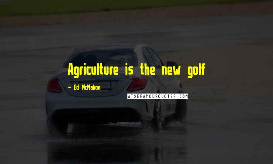 Ed McMahon Quotes: Agriculture is the new golf