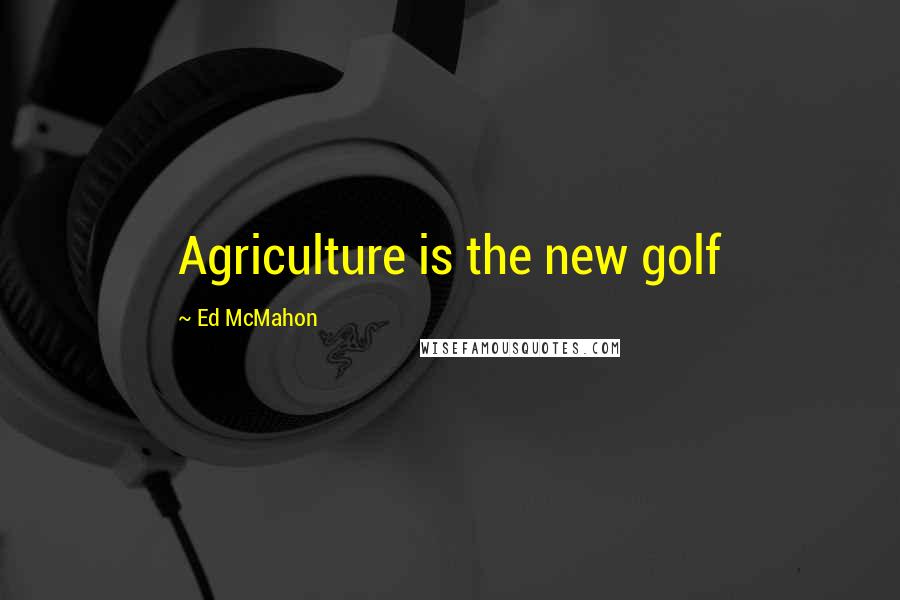 Ed McMahon Quotes: Agriculture is the new golf