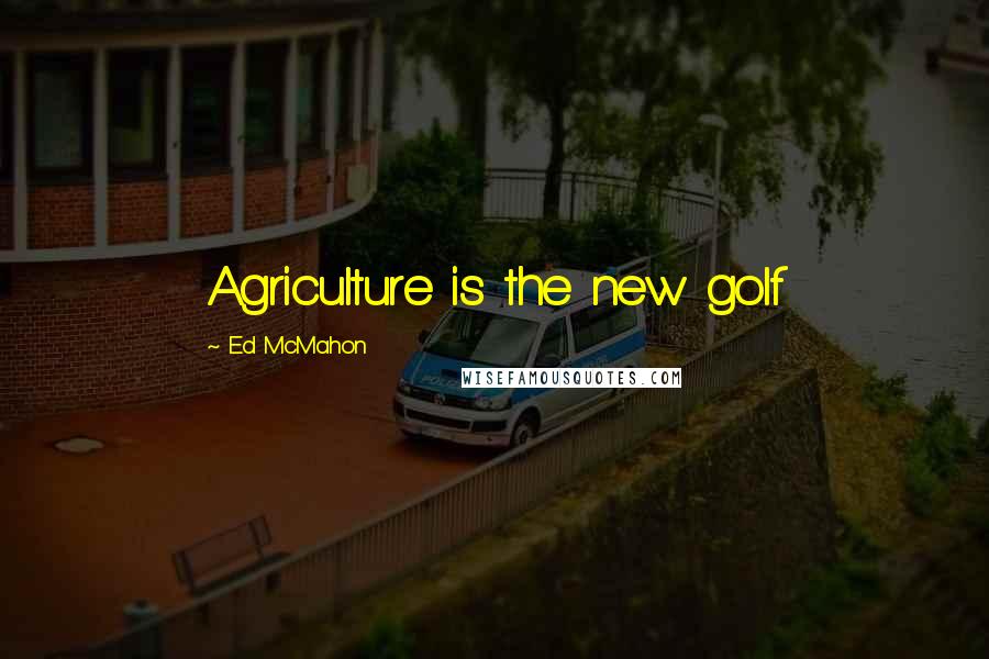 Ed McMahon Quotes: Agriculture is the new golf