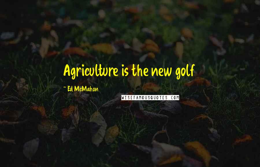 Ed McMahon Quotes: Agriculture is the new golf