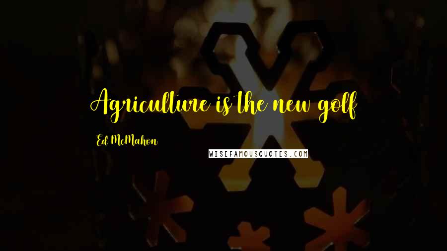 Ed McMahon Quotes: Agriculture is the new golf