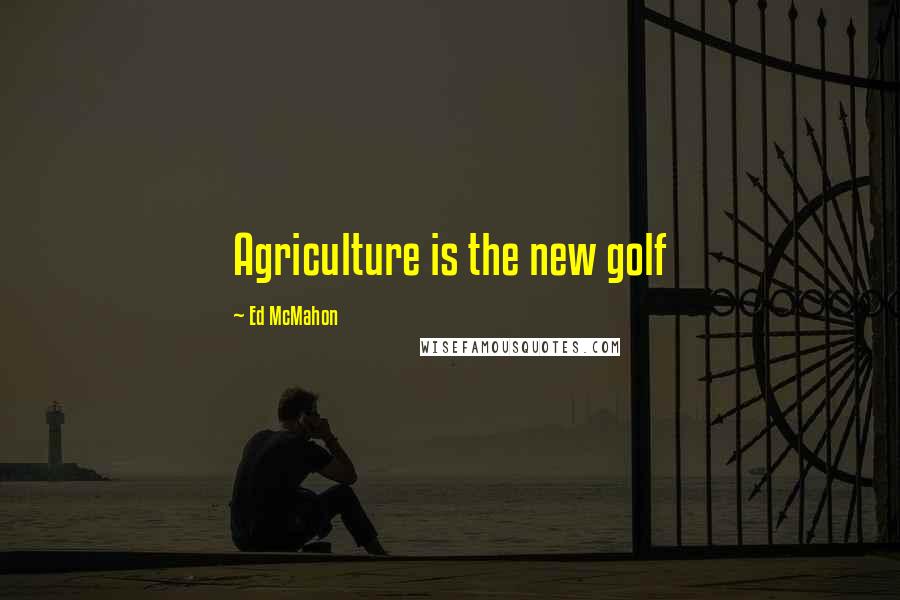 Ed McMahon Quotes: Agriculture is the new golf