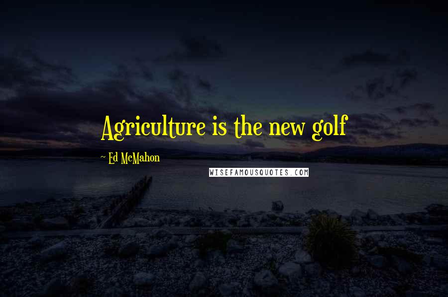 Ed McMahon Quotes: Agriculture is the new golf