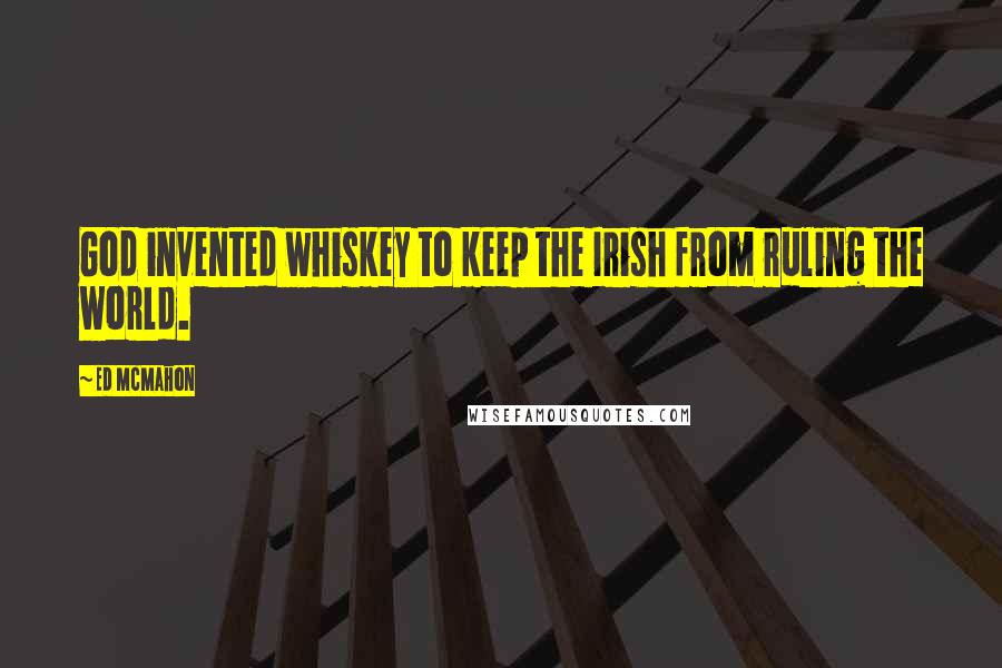 Ed McMahon Quotes: God invented whiskey to keep the Irish from ruling the world.