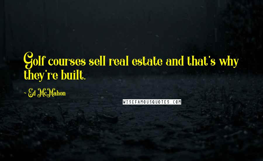Ed McMahon Quotes: Golf courses sell real estate and that's why they're built.