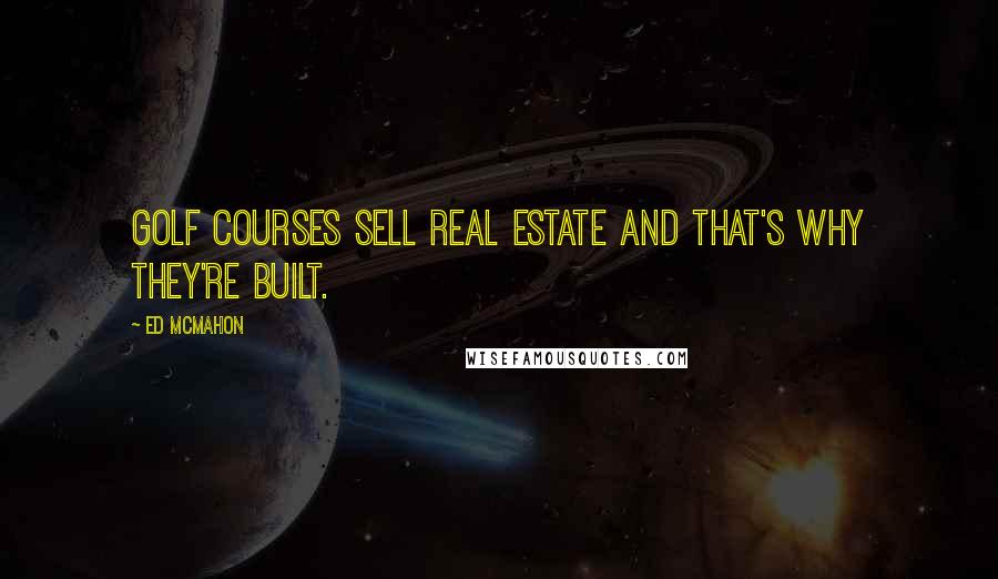 Ed McMahon Quotes: Golf courses sell real estate and that's why they're built.