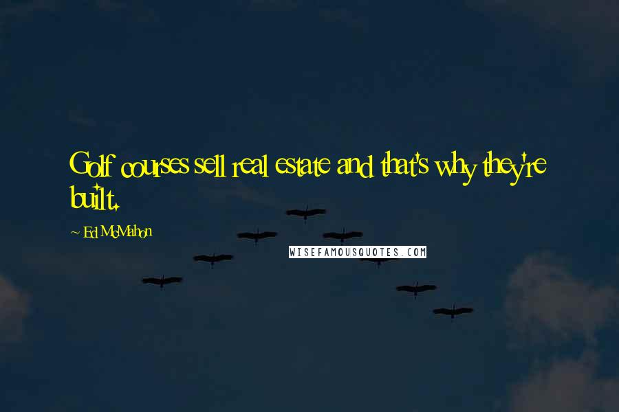 Ed McMahon Quotes: Golf courses sell real estate and that's why they're built.