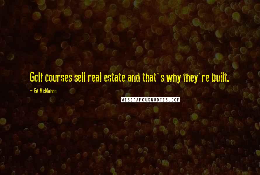 Ed McMahon Quotes: Golf courses sell real estate and that's why they're built.