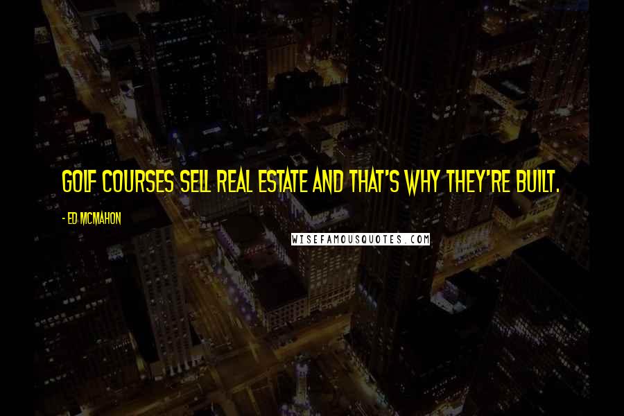 Ed McMahon Quotes: Golf courses sell real estate and that's why they're built.