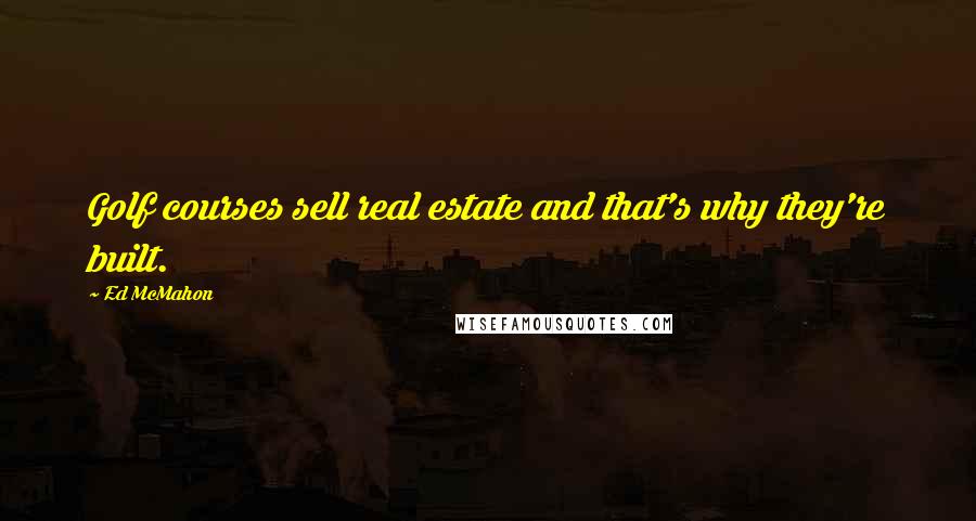 Ed McMahon Quotes: Golf courses sell real estate and that's why they're built.