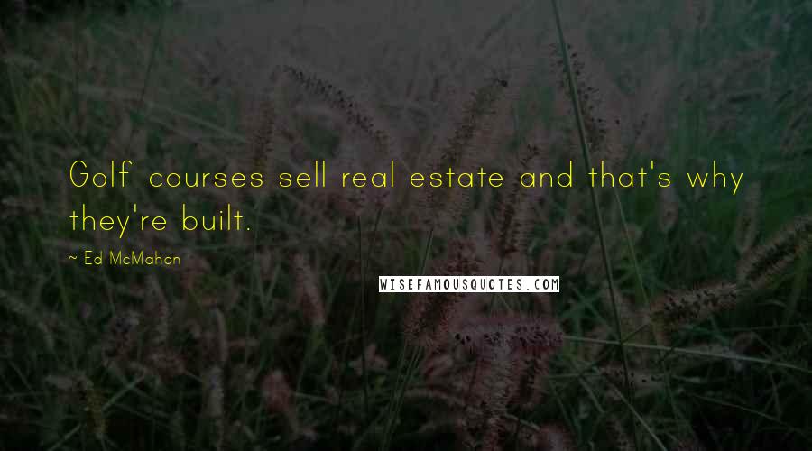 Ed McMahon Quotes: Golf courses sell real estate and that's why they're built.