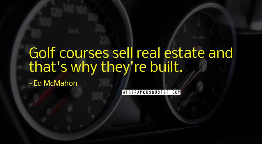 Ed McMahon Quotes: Golf courses sell real estate and that's why they're built.