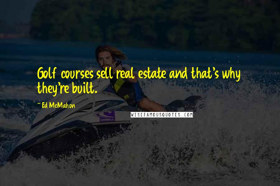 Ed McMahon Quotes: Golf courses sell real estate and that's why they're built.