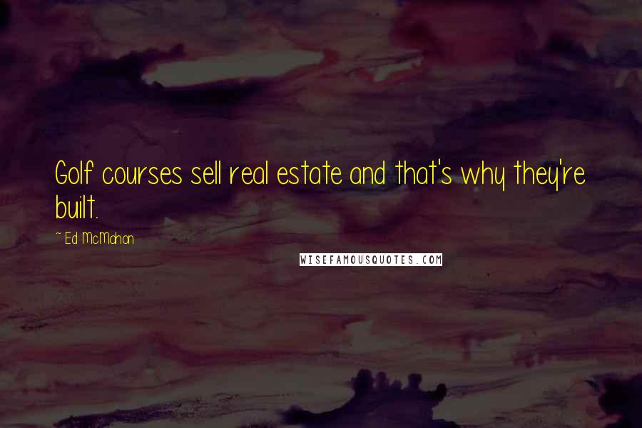 Ed McMahon Quotes: Golf courses sell real estate and that's why they're built.