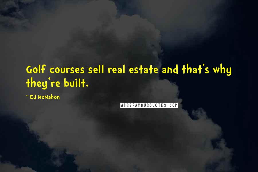 Ed McMahon Quotes: Golf courses sell real estate and that's why they're built.