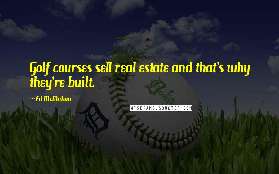 Ed McMahon Quotes: Golf courses sell real estate and that's why they're built.