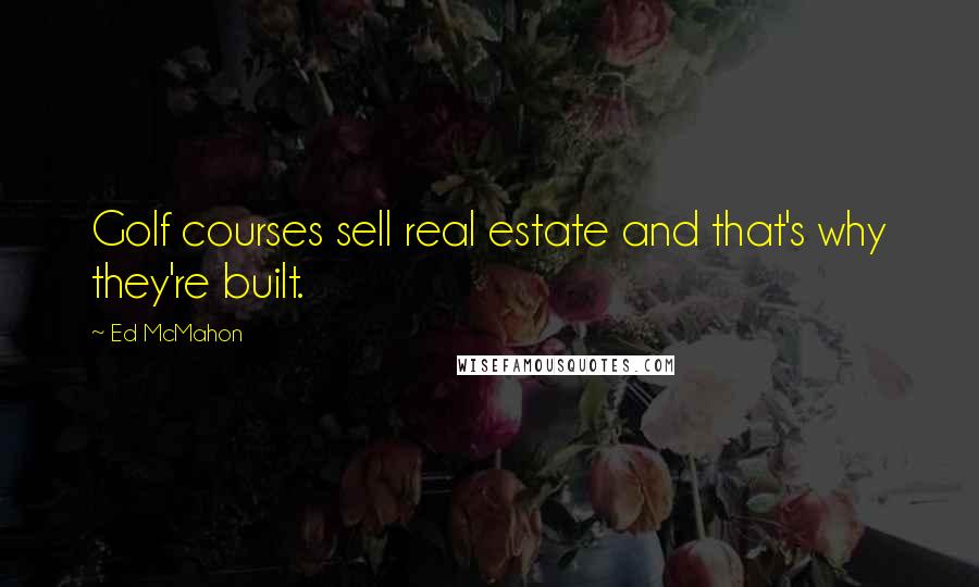 Ed McMahon Quotes: Golf courses sell real estate and that's why they're built.