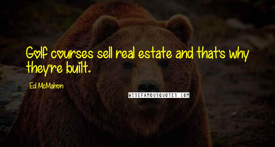 Ed McMahon Quotes: Golf courses sell real estate and that's why they're built.