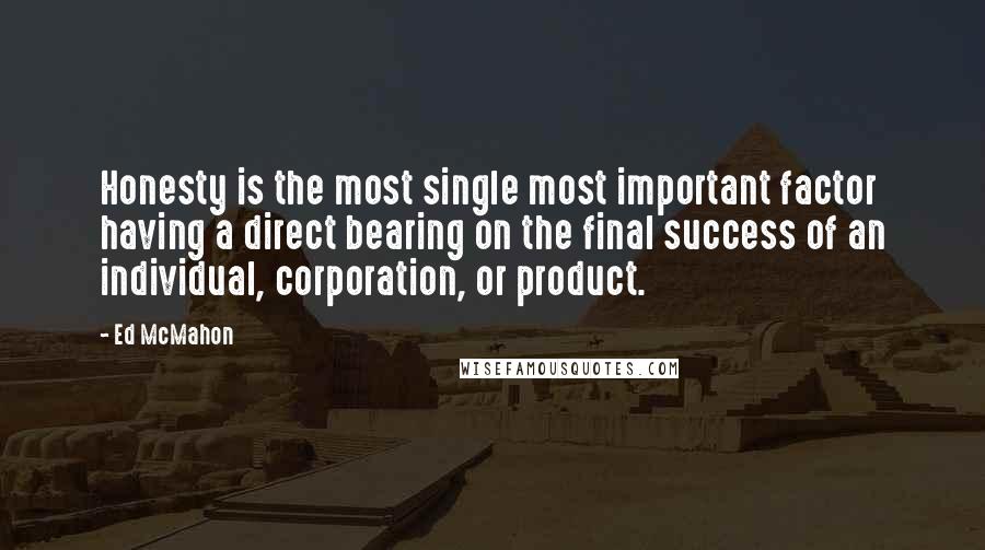 Ed McMahon Quotes: Honesty is the most single most important factor having a direct bearing on the final success of an individual, corporation, or product.