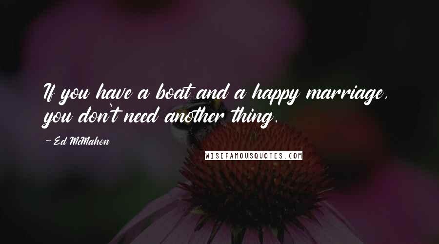 Ed McMahon Quotes: If you have a boat and a happy marriage, you don't need another thing.