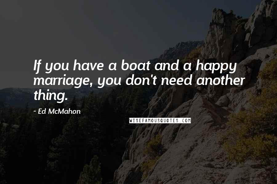 Ed McMahon Quotes: If you have a boat and a happy marriage, you don't need another thing.