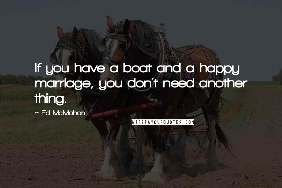 Ed McMahon Quotes: If you have a boat and a happy marriage, you don't need another thing.