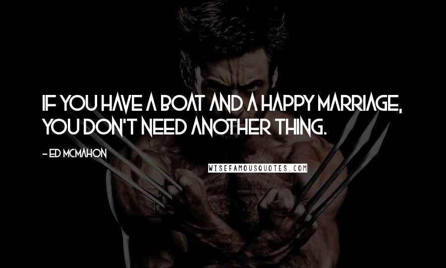 Ed McMahon Quotes: If you have a boat and a happy marriage, you don't need another thing.