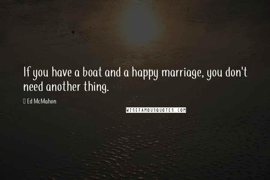 Ed McMahon Quotes: If you have a boat and a happy marriage, you don't need another thing.