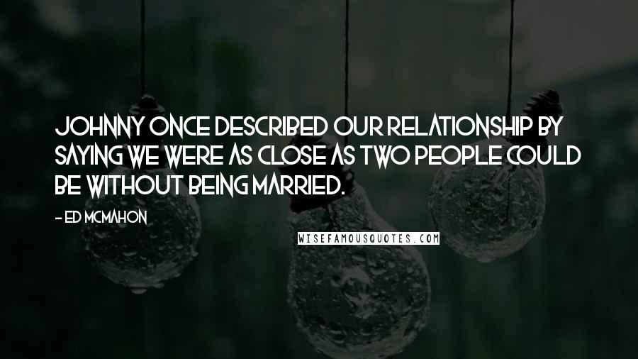 Ed McMahon Quotes: Johnny once described our relationship by saying we were as close as two people could be without being married.