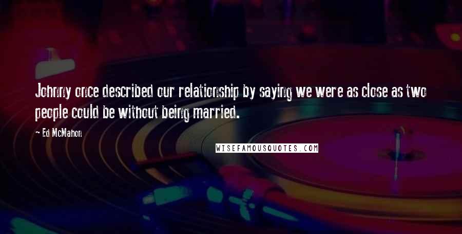 Ed McMahon Quotes: Johnny once described our relationship by saying we were as close as two people could be without being married.