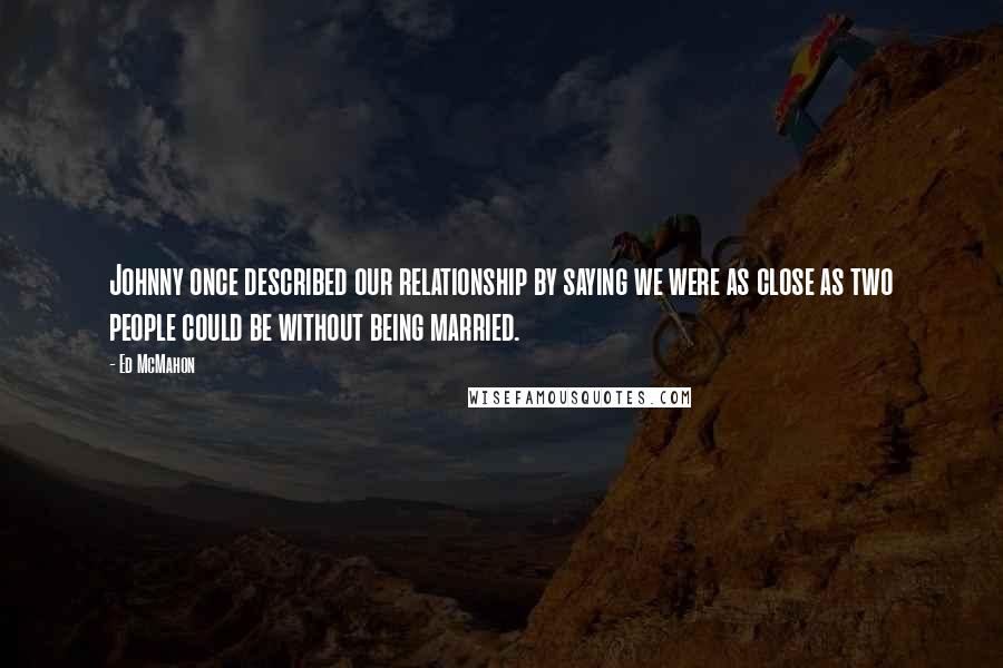 Ed McMahon Quotes: Johnny once described our relationship by saying we were as close as two people could be without being married.