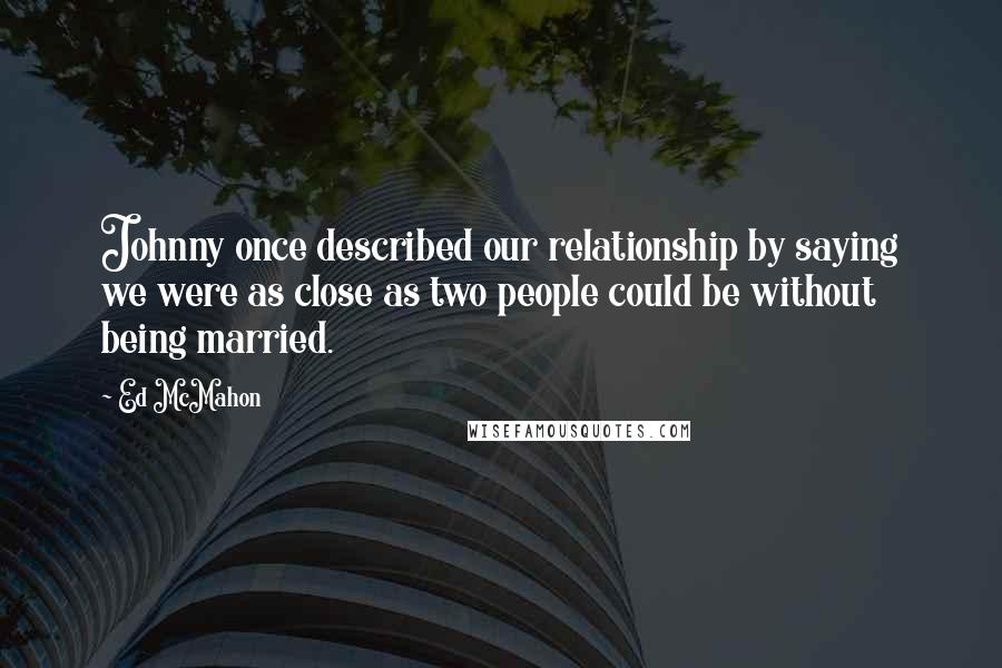 Ed McMahon Quotes: Johnny once described our relationship by saying we were as close as two people could be without being married.