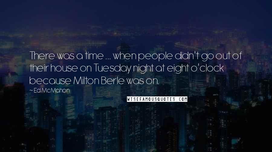 Ed McMahon Quotes: There was a time ... when people didn't go out of their house on Tuesday night at eight o'clock because Milton Berle was on.