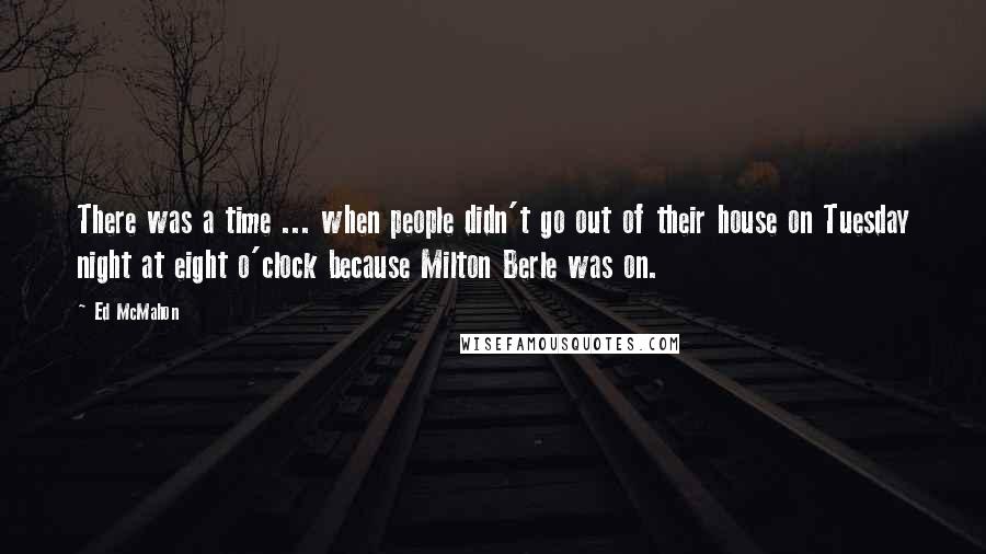 Ed McMahon Quotes: There was a time ... when people didn't go out of their house on Tuesday night at eight o'clock because Milton Berle was on.