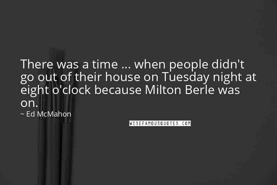 Ed McMahon Quotes: There was a time ... when people didn't go out of their house on Tuesday night at eight o'clock because Milton Berle was on.