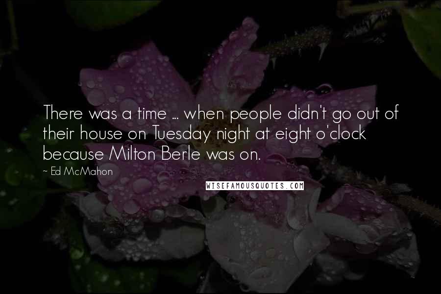 Ed McMahon Quotes: There was a time ... when people didn't go out of their house on Tuesday night at eight o'clock because Milton Berle was on.