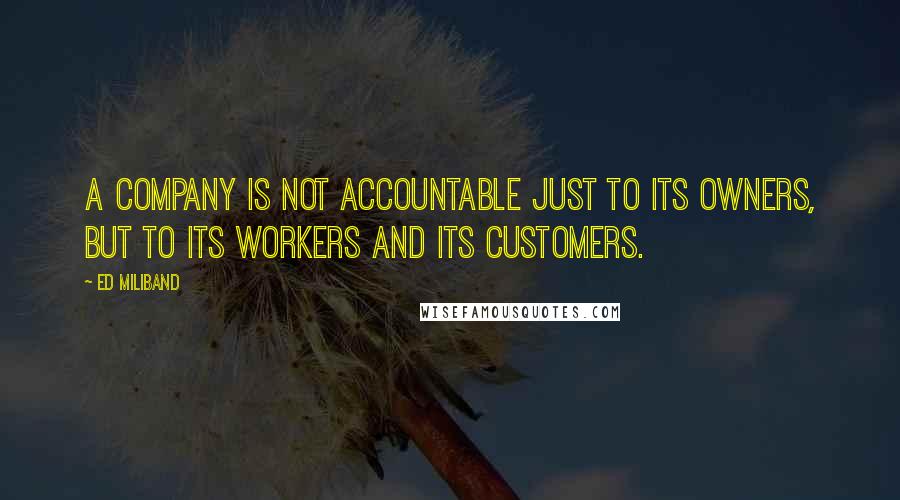 Ed Miliband Quotes: A company is not accountable just to its owners, but to its workers and its customers.