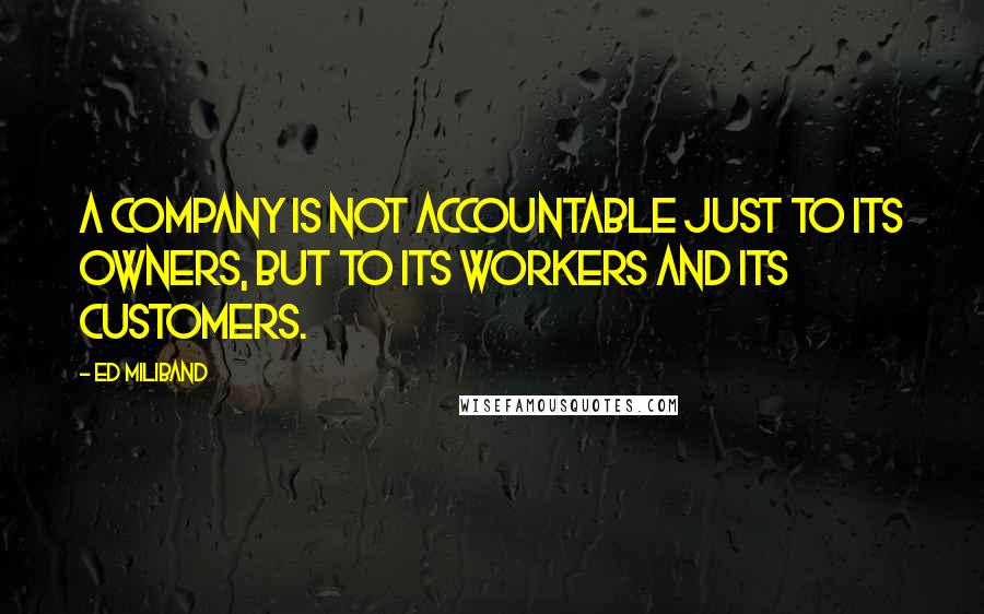 Ed Miliband Quotes: A company is not accountable just to its owners, but to its workers and its customers.