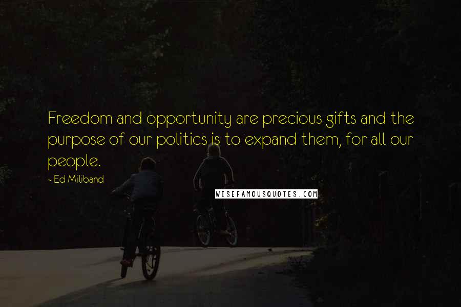 Ed Miliband Quotes: Freedom and opportunity are precious gifts and the purpose of our politics is to expand them, for all our people.