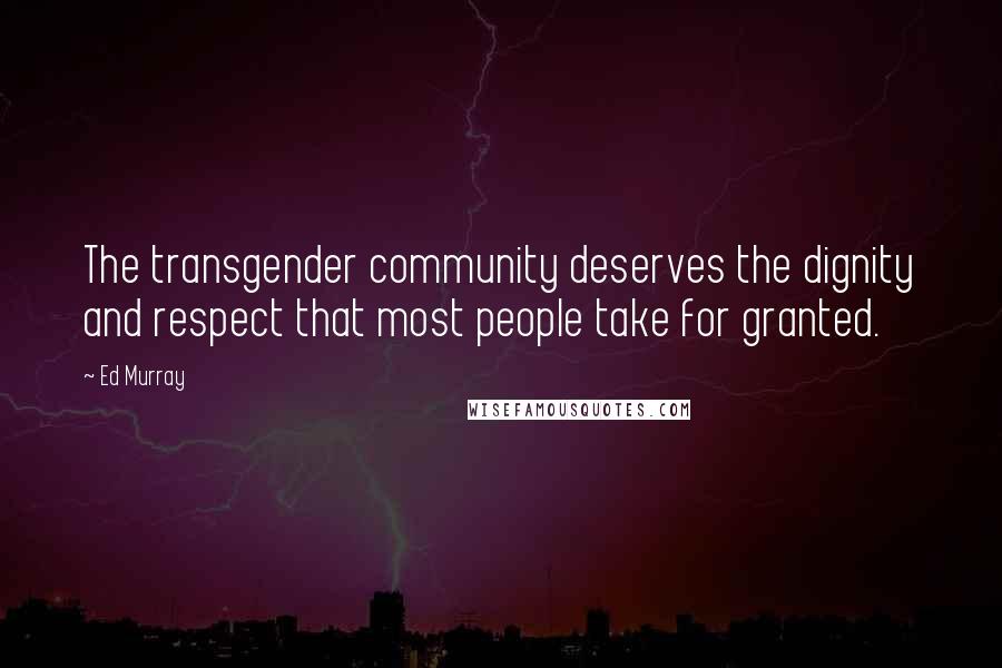 Ed Murray Quotes: The transgender community deserves the dignity and respect that most people take for granted.