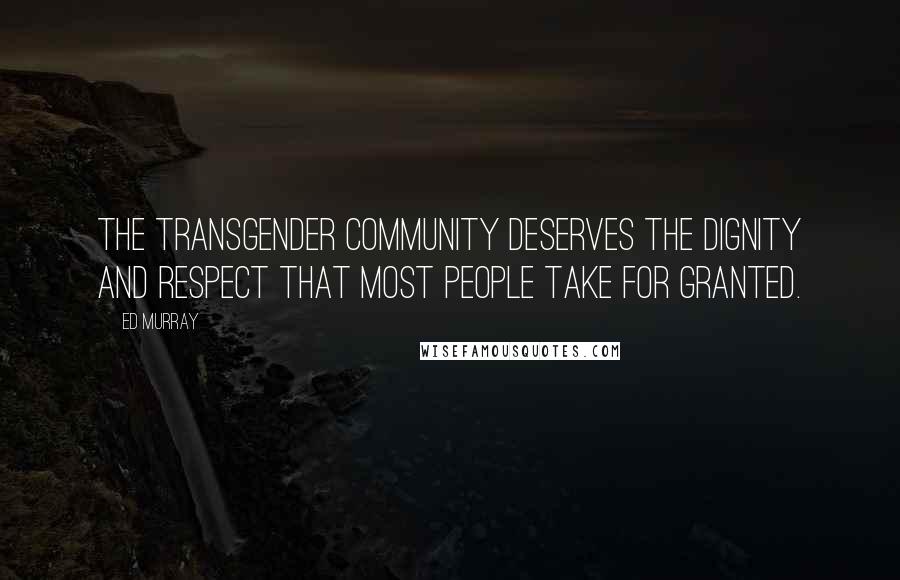 Ed Murray Quotes: The transgender community deserves the dignity and respect that most people take for granted.