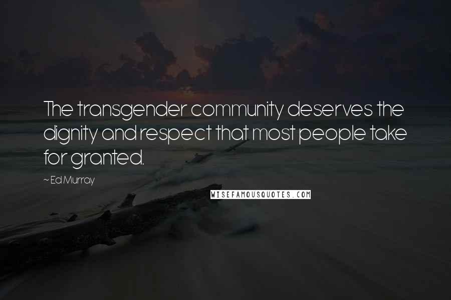 Ed Murray Quotes: The transgender community deserves the dignity and respect that most people take for granted.