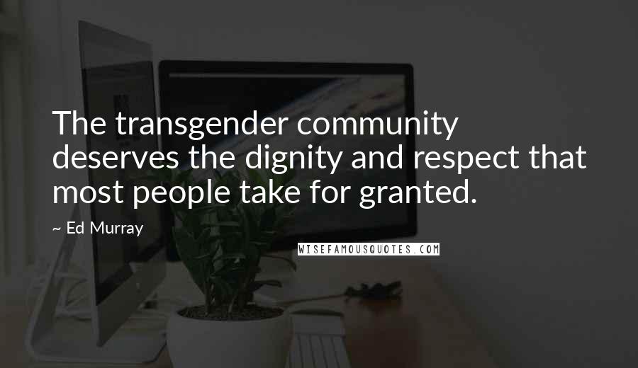 Ed Murray Quotes: The transgender community deserves the dignity and respect that most people take for granted.